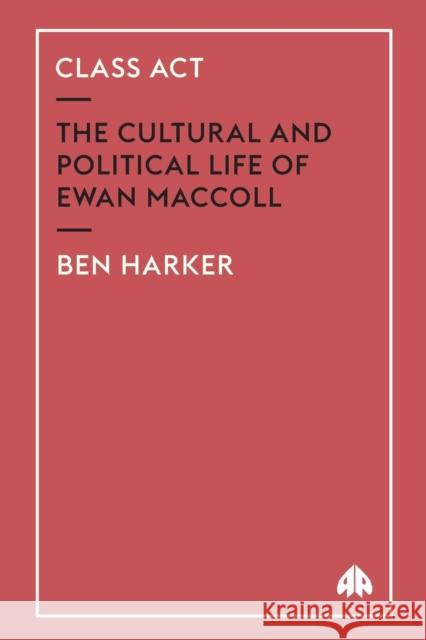 Class Act: The Cultural And Political Life Of Ewan MacColl Harker, Ben 9780745321653