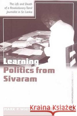 Learning Politics From Sivaram: The Life And Death Of A Revolutionary Tamil Journalist In Sri Lanka Whitaker, Mark P. 9780745323534