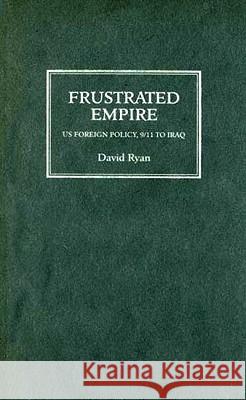 Frustrated Empire: US Foreign Policy, 9/11 To Iraq Ryan, David 9780745323893