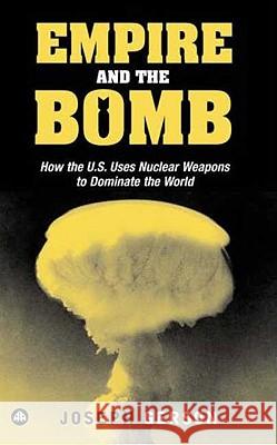 Empire and the Bomb: How the U.S. Uses Nuclear Weapons to Dominate the World Joseph Gerson Walden Bello 9780745324944 Pluto Press (UK)