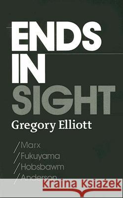 Ends in Sight: Marx/Fukuyama/Hobsbawm/Anderson Elliott, Gregory 9780745327624