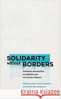 Solidarity without Borders: Gramscian Perspectives on Migration and Civil Society Alliances Agustín, Óscar García 9780745336312