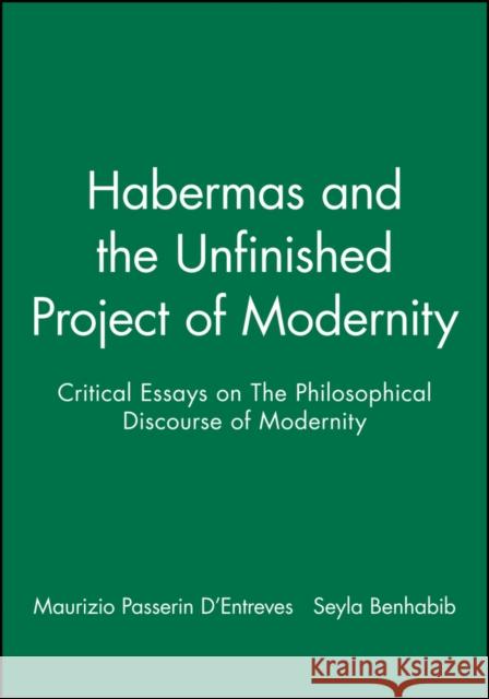 Habermas and the Unfinished Project of Modernity : Critical Essays on The Philosophical Discourse of Modernity Seyla Benhabib M. P. D'Entreves Maurizio Passerin d'Entreves 9780745615707 Polity Press