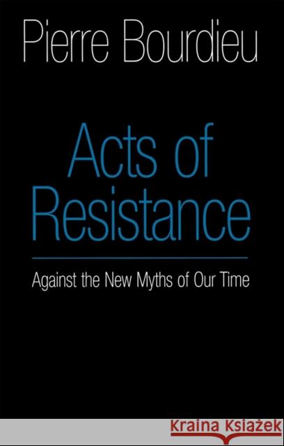 Acts of Resistance : Against the New Myths of Our Time Pierre Bourdieu 9780745622187