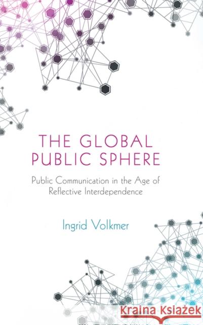 The Global Public Sphere: Public Communication in the Age of Reflective Interdependence Volkmer, Ingrid 9780745639574 John Wiley & Sons