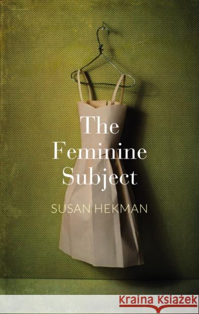 The Feminine Subject Hekman, Susan 9780745687834 John Wiley & Sons