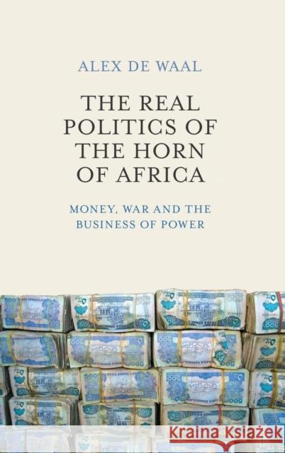 The Real Politics of the Horn of Africa: Money, War and the Business of Power de Waal, Alex 9780745695570 Polity Press