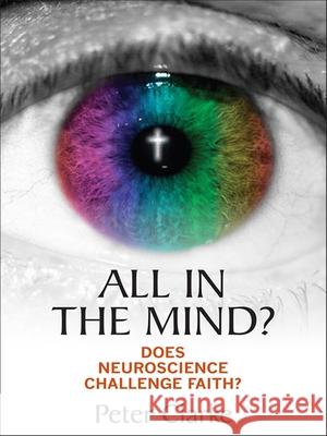 All in the Mind?: Does Neuroscience Challenge Faith? Clarke, Peter 9780745956756