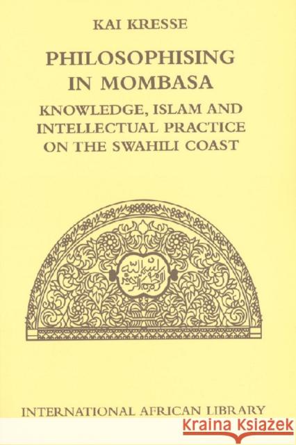 Philosophising in Mombasa: Knowledge, Islam and Intellectual Practice on the Swahili Coast Kresse, Kai 9780748627868 Edinburgh University Press