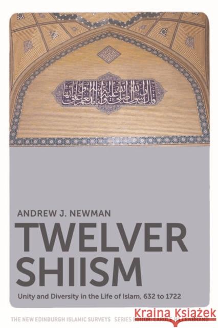 Twelver Shiism: Unity and Diversity in the Life of Islam, 632 to 1722 Andrew J. Newman 9780748633319 Edinburgh University Press