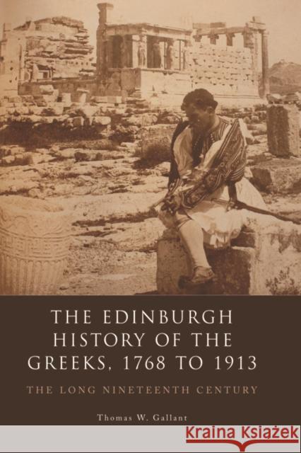 The Edinburgh History of the Greeks, 1768 to 1913: The Long Nineteenth Century W. Gallant, Thomas 9780748636051 Edinburgh University Press