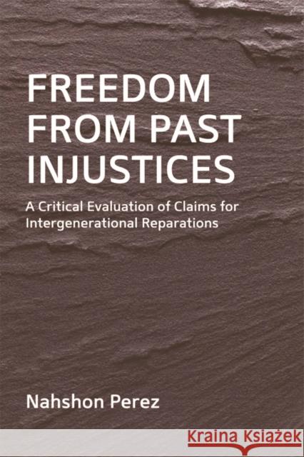 Freedom from Past Injustices: A Critical Evaluation of Claims for Inter-Generational Reparations Perez, Nahshon 9780748649624 Edinburgh University Press