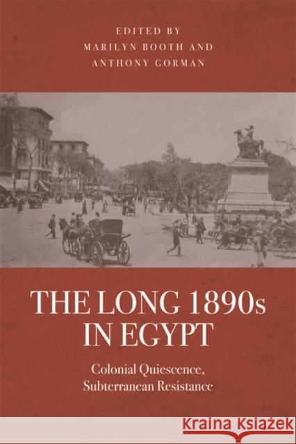 The Long 1890s in Egypt: Colonial Quiescence, Subterranean Resistance Marilyn Booth, Anthony Gorman 9780748670123