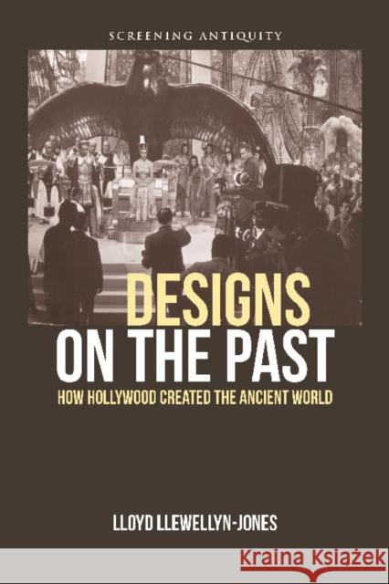 Designs on the Past: How Hollywood Created the Ancient World Llewellyn-Jones, Lloyd 9780748675630