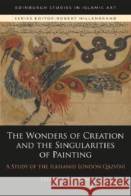 The Wonders of Creation and the Singularities of Painting: A Study of the Ilkhanid London Qazvini  9780748683246 Not Avail