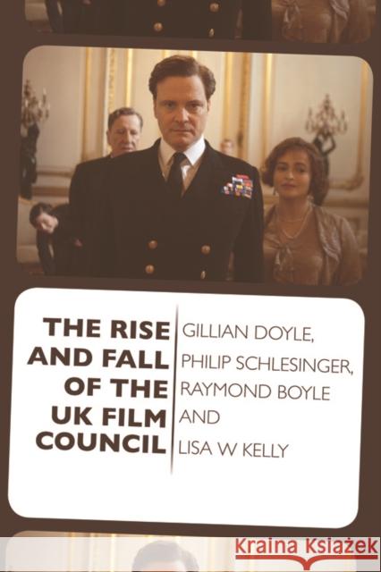 The Rise and Fall of the UK Film Council Gillian Doyle, Philip Schlesinger, Raymond Boyle, Lisa Kelly 9780748698233