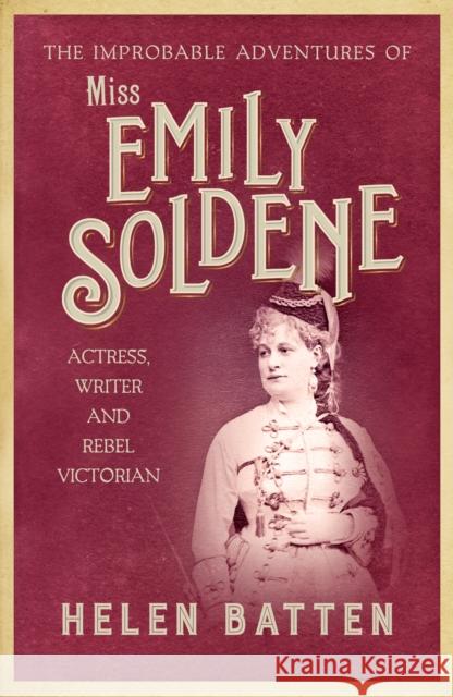 The Improbable Adventures of Miss Emily Soldene: Actress, Writer, and Rebel Victorian Helen Batten 9780749026578