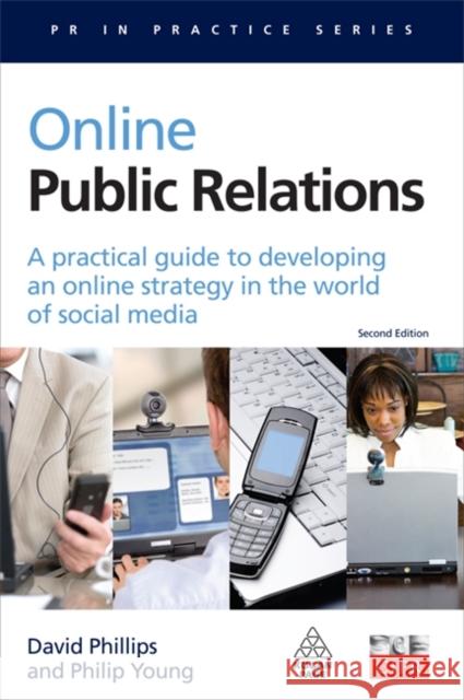 Online Public Relations: A Practical Guide to Developing an Online Strategy in the World of Social Media David Phillips 9780749449681