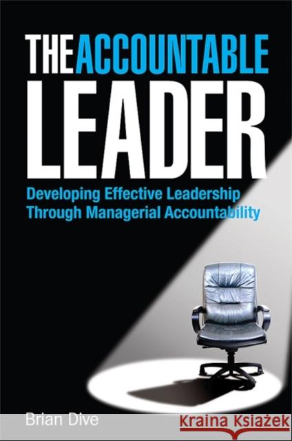 The Accountable Leader: Developing Effective Leadership Through Managerial Accountability Dive, Brian 9780749451608 Kogan Page