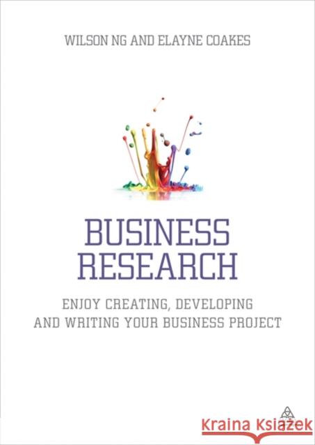 Business Research: Enjoy Creating, Developing and Writing Your Business Project Ng, Wilson 9780749468958 0