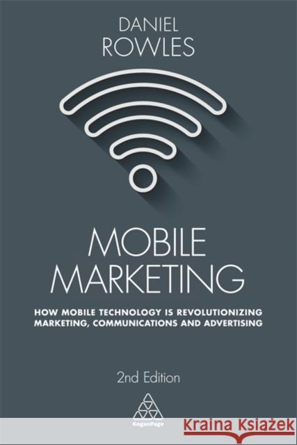 Mobile Marketing: How Mobile Technology Is Revolutionizing Marketing, Communications and Advertising Rowles, Daniel 9780749479794