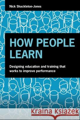 How People Learn: Designing Education and Training That Works to Improve Performance Shackleton-Jones, Nick 9780749498566