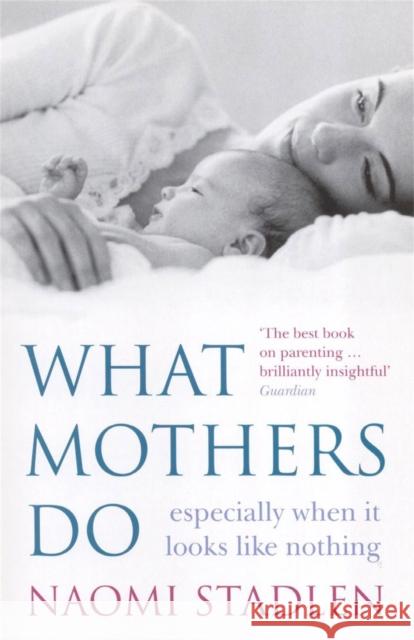What Mothers Do: especially when it looks like nothing Naomi Stadlen 9780749926205 Little, Brown Book Group