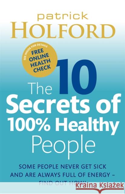 The 10 Secrets Of 100% Healthy People: Some people never get sick and are always full of energy - find out how! Patrick Holford 9780749929114