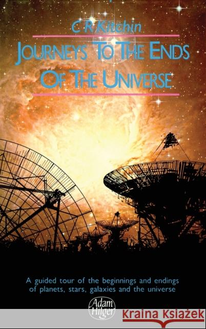 Journeys to the Ends of the Universe: A guided tour of the beginnings and endings of planets, stars, galaxies and the universe Kitchin, C. R. 9780750300377 Taylor & Francis
