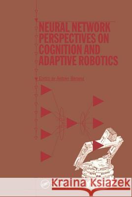 Neural Network Perspectives on Cognition and Adaptive Robotics A Browne   9780750304559 Taylor & Francis