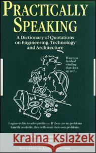 Practically Speaking: A Dictionary of Quotations on Engineering, Technology and Architecture Gaither, C. C. 9780750305945 Institute of Physics Publishing