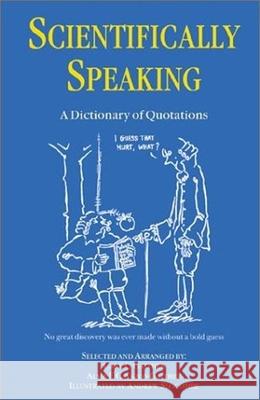 Scientifically Speaking: A Dictionary of Quotations, Second Edition Carl C. Gaither C. Gaither A. E. Cavazos-Gaither 9780750306362 Institute of Physics Publishing