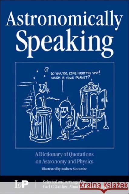 Astronomically Speaking: A Dictionary of Quotations on Astronomy and Physics Gaither, C. C. 9780750308687 Institute of Physics Publishing