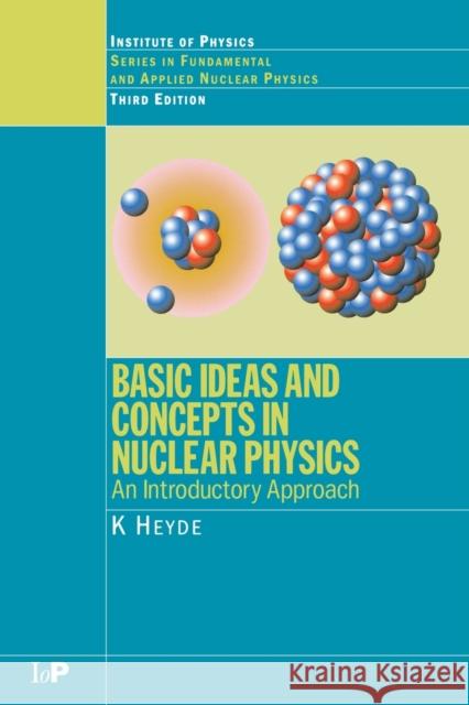 Basic Ideas and Concepts in Nuclear Physics: An Introductory Approach, Third Edition Heyde, K. 9780750309806
