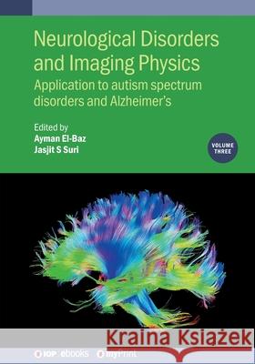 Neurological Disorders and Imaging Physics, Volume 3: Application to autism spectrum disorders and Alzheimer's Ayman El-Baz Jasjit S. Suri Saman Sarraf 9780750317870