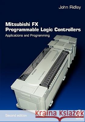Mitsubishi FX Programmable Logic Controllers : Applications and Programming John Ridley 9780750656795 Newnes