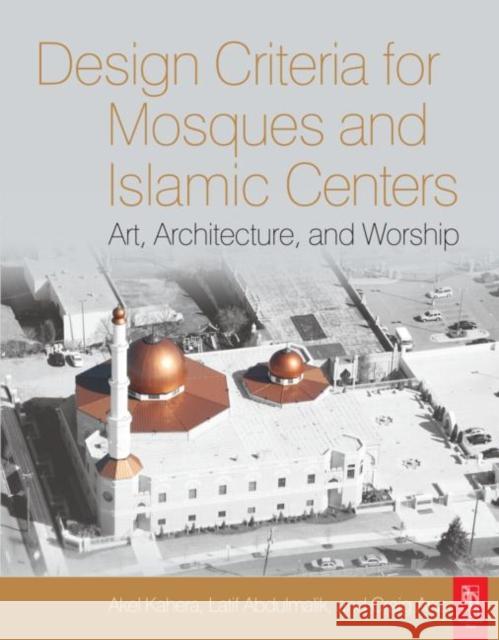 Design Criteria for Mosques and Islamic Centers: Art, Architecture, and Worship Kahera, Akel 9780750667968 Architectural Press