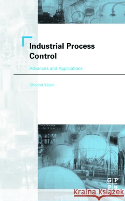 Industrial Process Control: Advances and Applications Ghodrat Kalani 9780750674461 Gulf Professional Publishing