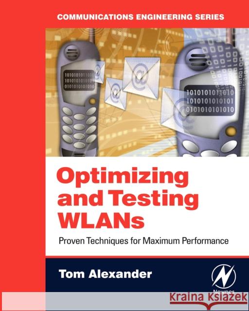 Optimizing and Testing WLANs: Proven Techniques for Maximum Performance Tom Alexander (VeriWave, Beaverton, OR, USA) 9780750679862 Elsevier Science & Technology