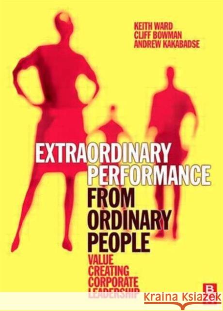 Extraordinary Performance from Ordinary People: Value Creating Corporate Leadership Ward, Keith 9780750683012 Butterworth-Heinemann