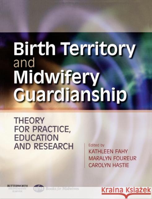Birth Territory and Midwifery Guardianship : Theory for Practice, Education and Research Kathleen Fahy Maralyn Foureur 9780750688703 ELSEVIER HEALTH SCIENCES