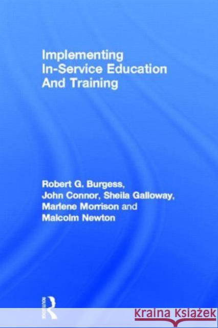 Implementing In-Service Education And Training Robert G. Burgess Sheila Galloway Marlene Morrison 9780750701846 Routledge