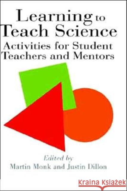 Learning to Teach Science: Activities for Student Teachers and Mentors Dillon, Justin 9780750703857