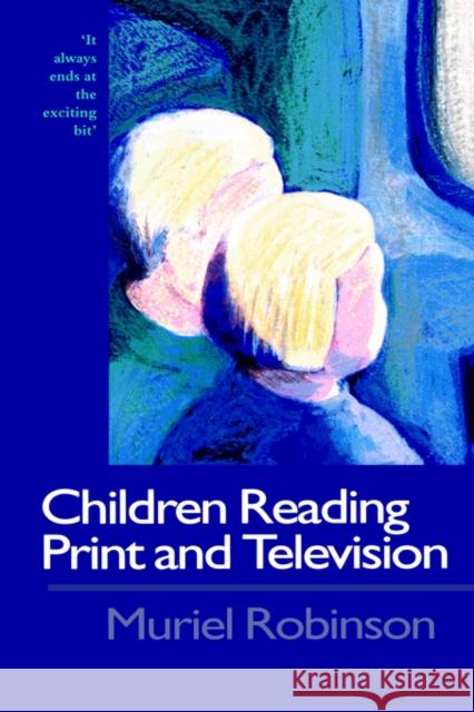 Children Reading Print and Television Narrative: It Always Ends at the Exciting Bit Robinson, Muriel 9780750706360 Routledge