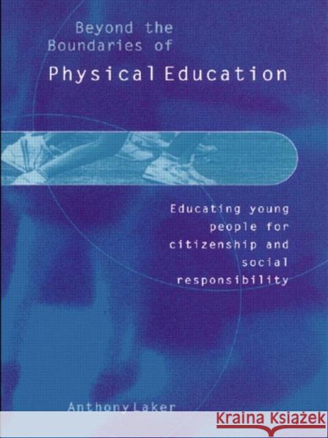 Beyond the Boundaries of Physical Education : Educating Young People for Citizenship and Social Responsibility Anthony Laker 9780750709316 Falmer Press
