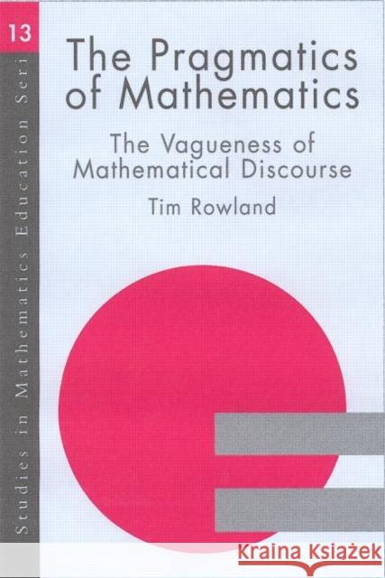 The Pragmatics of Mathematics Education : Vagueness and Mathematical Discourse Tim Rowland 9780750710121 Falmer Press