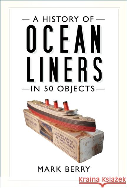 A History of Ocean Liners in 50 Objects Mark Berry 9780750994323