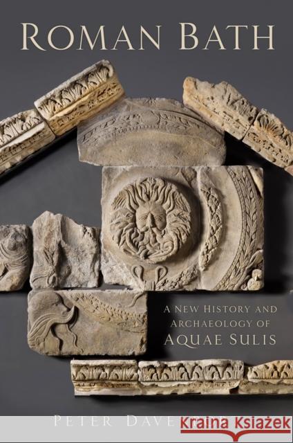 Roman Bath: A New History and Archaeology of Aquae Sulis PETER DAVENPORT 9780750995566