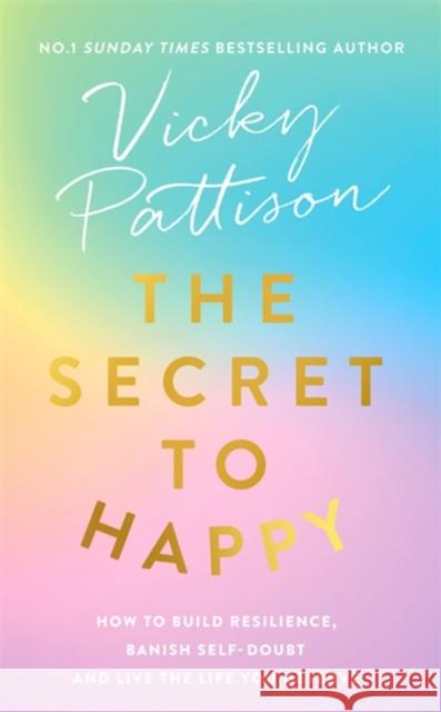 The Secret to Happy: How to Build Resilience, Banish Self-Doubt and Live the Life You Deserve Pattison, Vicky 9780751565546