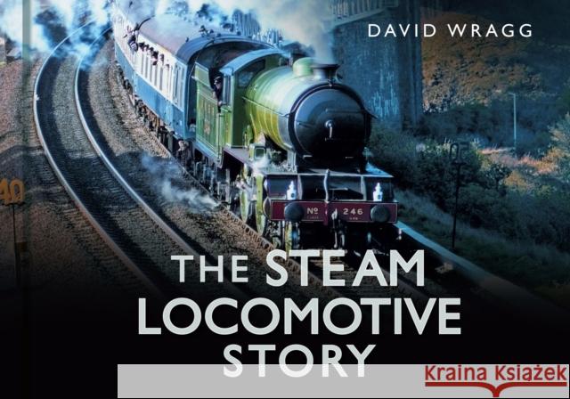 The Steam Locomotive Story David Wragg 9780752488066